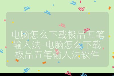 電腦怎么下載極品五筆輸入法-電腦怎么下載極品五筆輸入法軟件