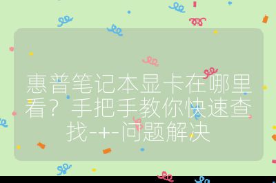 惠普筆記本顯卡在哪里看？手把手教你快速查找-+-問題解決