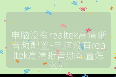 電腦沒有realtek高清晰音頻配置-電腦沒有realtek高清晰音頻配置怎么辦