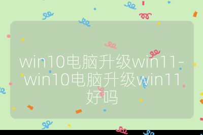 win10電腦升級win11-win10電腦升級win11好嗎