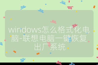 windows怎么格式化電腦-聯(lián)想電腦一鍵恢復(fù)出廠系統(tǒng)