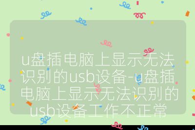 u盤插電腦上顯示無法識別的usb設備-u盤插電腦上顯示無法識別的usb設備工作不正常