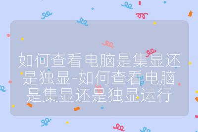 如何查看電腦是集顯還是獨(dú)顯-如何查看電腦是集顯還是獨(dú)顯運(yùn)行