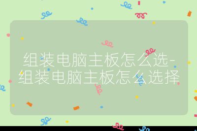 組裝電腦主板怎么選-組裝電腦主板怎么選擇