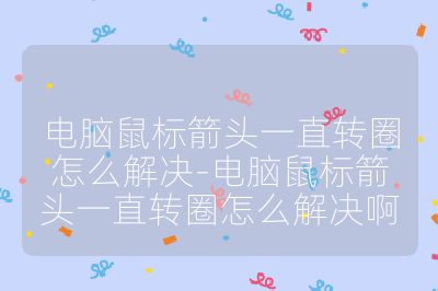 電腦鼠標箭頭一直轉(zhuǎn)圈怎么解決-電腦鼠標箭頭一直轉(zhuǎn)圈怎么解決啊