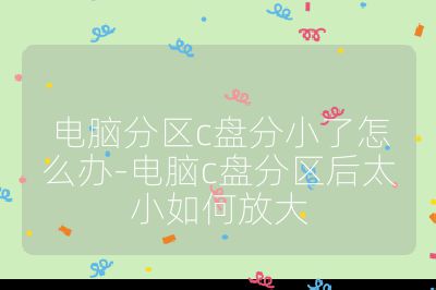 電腦分區(qū)c盤分小了怎么辦-電腦c盤分區(qū)后太小如何放大