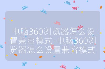 電腦360瀏覽器怎么設(shè)置兼容模式-電腦360瀏覽器怎么設(shè)置兼容模式