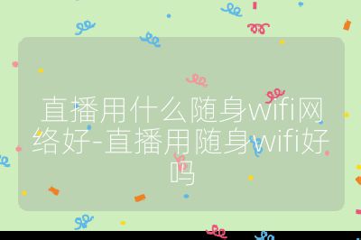 直播用什么隨身wifi網絡好-直播用隨身wifi好嗎