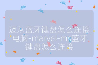 邁從藍牙鍵盤怎么連接電腦-marvel-ms藍牙鍵盤怎么連接