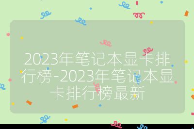 2023年筆記本顯卡排行榜-2023年筆記本顯卡排行榜最新