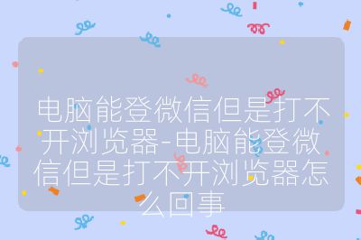 電腦能登微信但是打不開瀏覽器-電腦能登微信但是打不開瀏覽器怎么回事