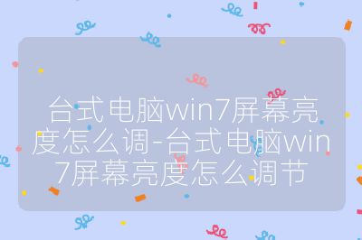臺(tái)式電腦win7屏幕亮度怎么調(diào)-臺(tái)式電腦win7屏幕亮度怎么調(diào)節(jié)