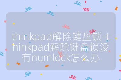 thinkpad解除鍵盤鎖-thinkpad解除鍵盤鎖沒有numlock怎么辦