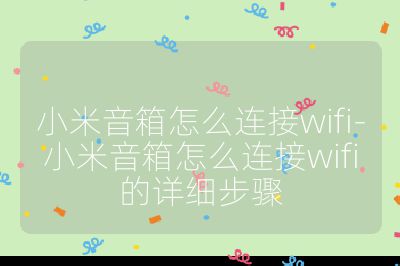 小米音箱怎么連接wifi-小米音箱怎么連接wifi的詳細步驟