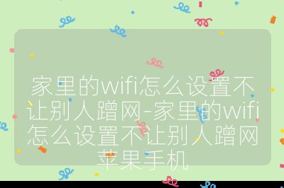 家里的wifi怎么設置不讓別人蹭網-家里的wifi怎么設置不讓別人蹭網蘋果手機