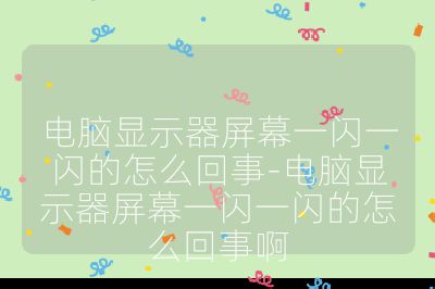 電腦顯示器屏幕一閃一閃的怎么回事-電腦顯示器屏幕一閃一閃的怎么回事啊