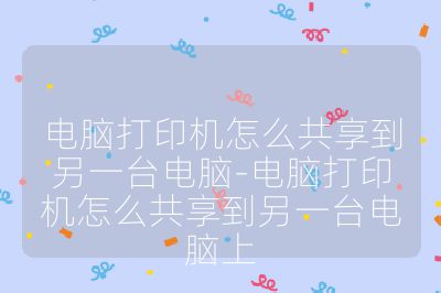 電腦打印機怎么共享到另一臺電腦-電腦打印機怎么共享到另一臺電腦上