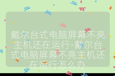 戴爾臺式電腦屏幕不亮主機還在運行-戴爾臺式電腦屏幕不亮主機還在運行怎么辦