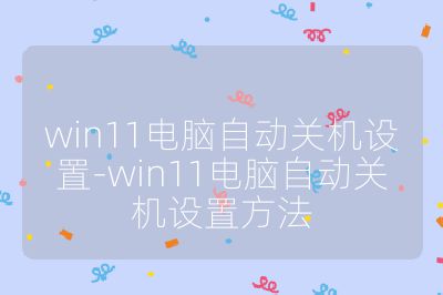 win11電腦自動關(guān)機(jī)設(shè)置-win11電腦自動關(guān)機(jī)設(shè)置方法