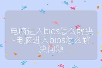電腦進入bios怎么解決-電腦進入bios怎么解決問題