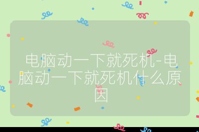 電腦動一下就死機-電腦動一下就死機什么原因