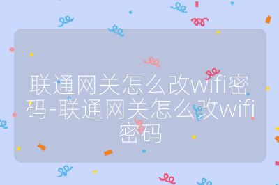 聯通網關怎么改wifi密碼-聯通網關怎么改wifi密碼