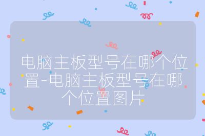 電腦主板型號在哪個位置-電腦主板型號在哪個位置圖片