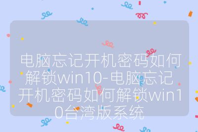 電腦忘記開機密碼如何解鎖win10-電腦忘記開機密碼如何解鎖win10臺灣版系統