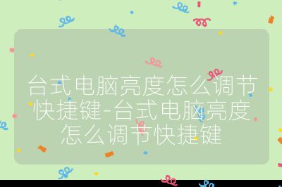 臺(tái)式電腦亮度怎么調(diào)節(jié)快捷鍵-臺(tái)式電腦亮度怎么調(diào)節(jié)快捷鍵