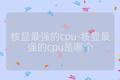 核顯最強的cpu-核顯最強的cpu是哪個