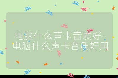電腦什么聲卡音質好-電腦什么聲卡音質好用