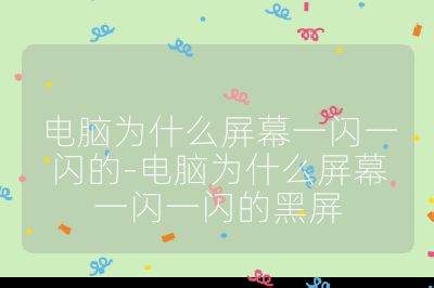 電腦為什么屏幕一閃一閃的-電腦為什么屏幕一閃一閃的黑屏