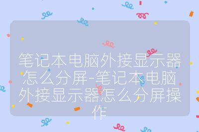 筆記本電腦外接顯示器怎么分屏-筆記本電腦外接顯示器怎么分屏操作