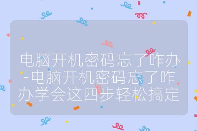 電腦開機(jī)密碼忘了咋辦-電腦開機(jī)密碼忘了咋辦學(xué)會(huì)這四步輕松搞定