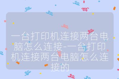 一臺打印機連接兩臺電腦怎么連接-一臺打印機連接兩臺電腦怎么連接的