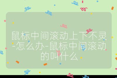 鼠標(biāo)中間滾動(dòng)上下不靈-怎么辦-鼠標(biāo)中間滾動(dòng)的叫什么