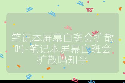 筆記本屏幕白斑會擴散嗎-筆記本屏幕白斑會擴散嗎知乎