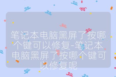 筆記本電腦黑屏了按哪個(gè)鍵可以修復(fù)-筆記本電腦黑屏了按哪個(gè)鍵可以修復(fù)呢