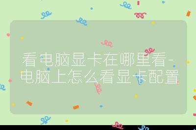 看電腦顯卡在哪里看-電腦上怎么看顯卡配置