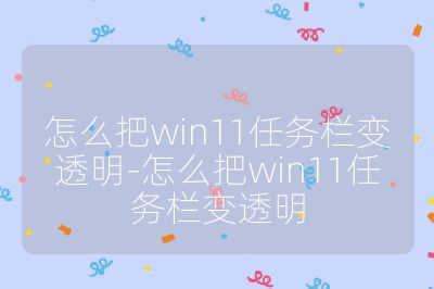 怎么把win11任務(wù)欄變透明-怎么把win11任務(wù)欄變透明