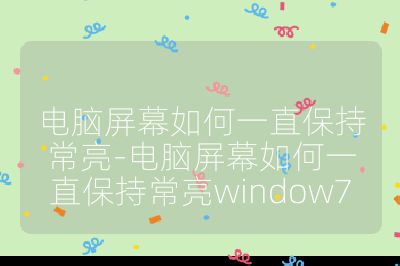電腦屏幕如何一直保持常亮-電腦屏幕如何一直保持常亮window7