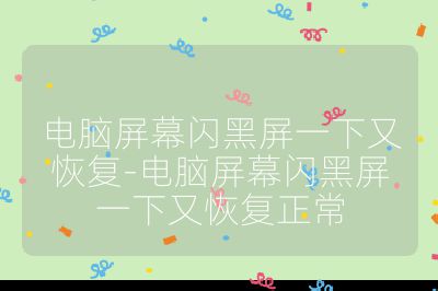 電腦屏幕閃黑屏一下又恢復(fù)-電腦屏幕閃黑屏一下又恢復(fù)正常