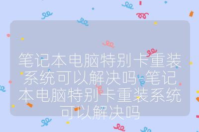 筆記本電腦特別卡重裝系統可以解決嗎-筆記本電腦特別卡重裝系統可以解決嗎