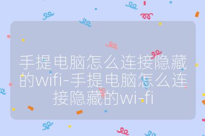 手提電腦怎么連接隱藏的wifi-手提電腦怎么連接隱藏的wi-fi