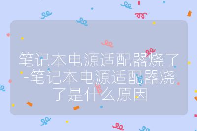 筆記本電源適配器燒了-筆記本電源適配器燒了是什么原因