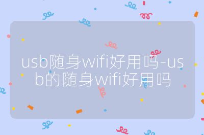usb隨身wifi好用嗎-usb的隨身wifi好用嗎