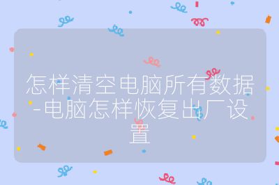 怎樣清空電腦所有數(shù)據(jù)-電腦怎樣恢復(fù)出廠設(shè)置