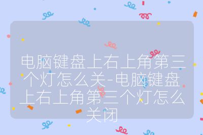 電腦鍵盤上右上角第三個燈怎么關-電腦鍵盤上右上角第三個燈怎么關閉