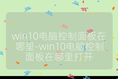 win10電腦控制面板在哪里-win10電腦控制面板在哪里打開