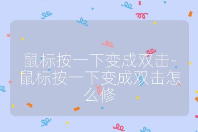 鼠標按一下變成雙擊-鼠標按一下變成雙擊怎么修